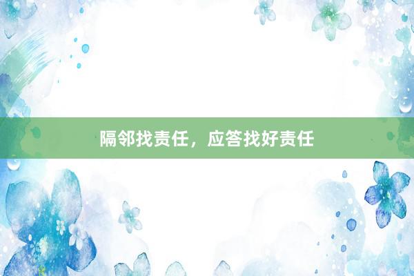 隔邻找责任,应答找好责任