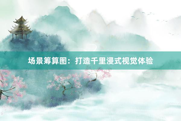 场景筹算图：打造千里浸式视觉体验