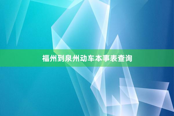 福州到泉州动车本事表查询