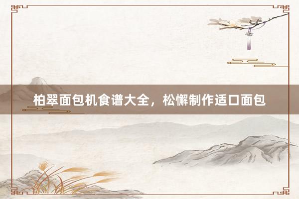 柏翠面包机食谱大全，松懈制作适口面包